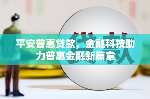 南海平安普惠贷款，金融科技助力普惠金融新篇章