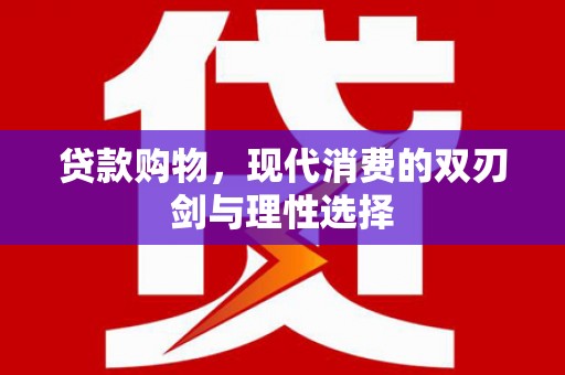 南海贷款购物，现代消费的双刃剑与理性选择