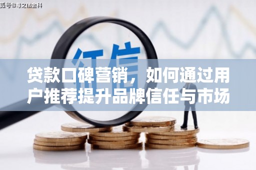 南海贷款口碑营销，如何通过用户推荐提升品牌信任与市场份额