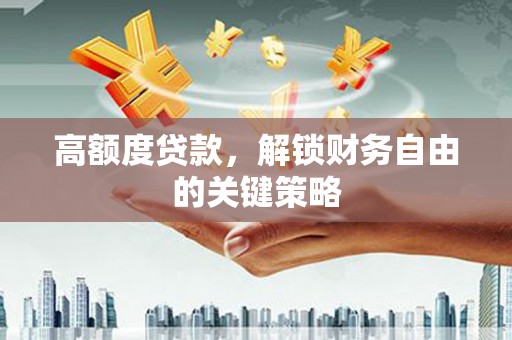南海高额度贷款，解锁财务自由的关键策略