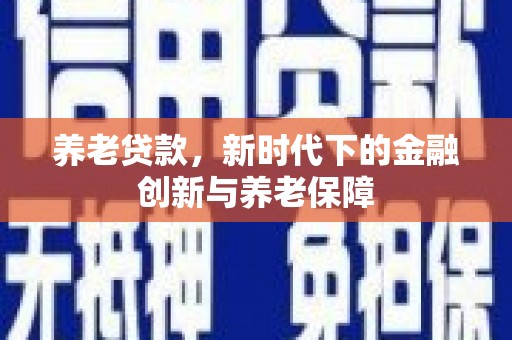 南海养老贷款，新时代下的金融创新与养老保障