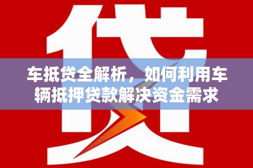 南海车抵贷全解析，如何利用车辆抵押贷款解决资金需求