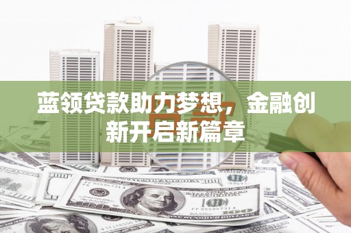 南海蓝领贷款助力梦想，金融创新开启新篇章