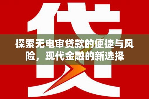 南海探索无电审贷款的便捷与风险，现代金融的新选择