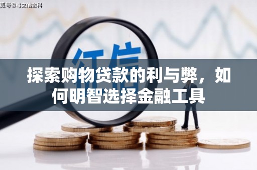 南海探索购物贷款的利与弊，如何明智选择金融工具