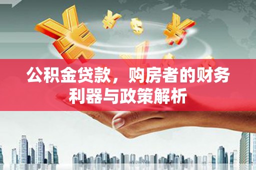 南海公积金贷款，购房者的财务利器与政策解析