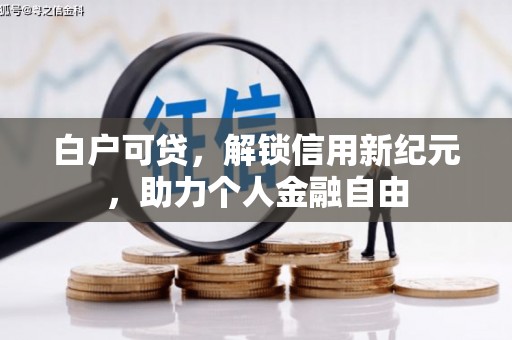 南海白户可贷，解锁信用新纪元，助力个人金融自由