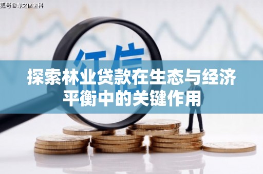 南海探索林业贷款在生态与经济平衡中的关键作用