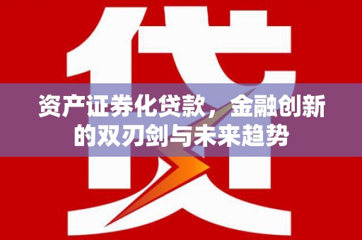 南海资产证券化贷款，金融创新的双刃剑与未来趋势