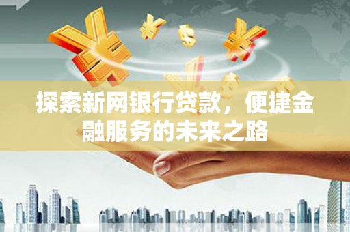 南海探索新网银行贷款，便捷金融服务的未来之路