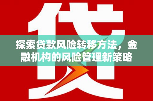 南海探索贷款风险转移方法，金融机构的风险管理新策略