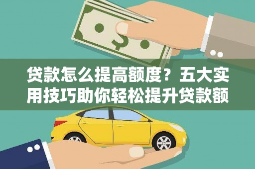 南海贷款怎么提高额度？五大实用技巧助你轻松提升贷款额度