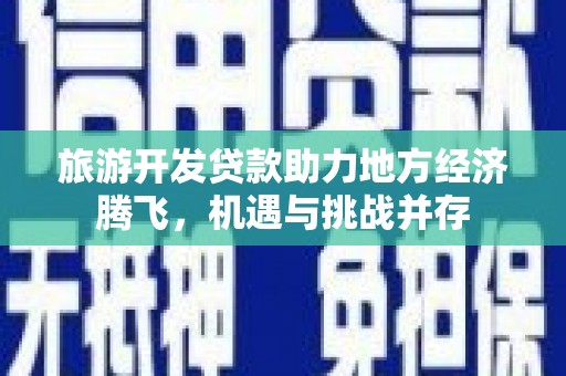 南海旅游开发贷款助力地方经济腾飞，机遇与挑战并存