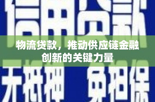 南海物流贷款，推动供应链金融创新的关键力量