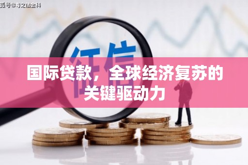南海国际贷款，全球经济复苏的关键驱动力