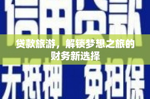 南海贷款旅游，解锁梦想之旅的财务新选择