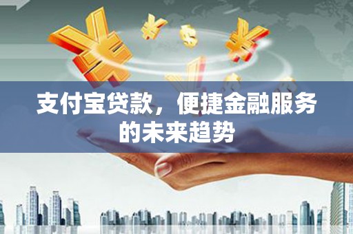南海支付宝贷款，便捷金融服务的未来趋势