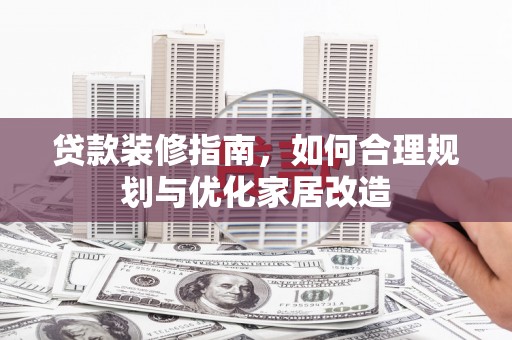 南海贷款装修指南，如何合理规划与优化家居改造