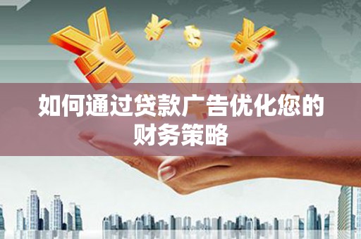 南海如何通过贷款广告优化您的财务策略