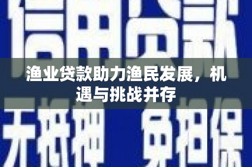 南海渔业贷款助力渔民发展，机遇与挑战并存