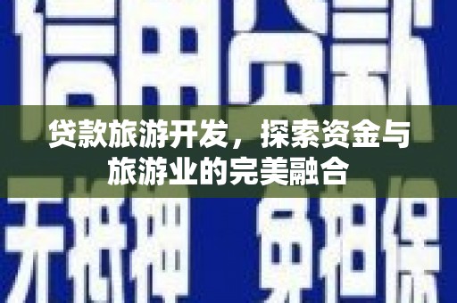 南海贷款旅游开发，探索资金与旅游业的完美融合