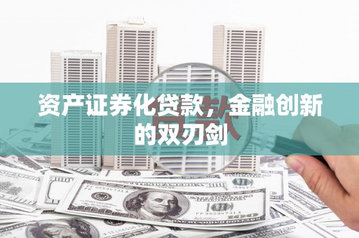 南海资产证券化贷款，金融创新的双刃剑