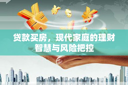 南海贷款买房，现代家庭的理财智慧与风险把控