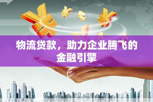 南海物流贷款，助力企业腾飞的金融引擎