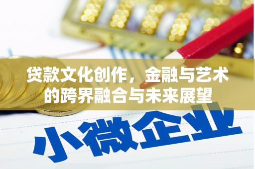 南海贷款文化创作，金融与艺术的跨界融合与未来展望