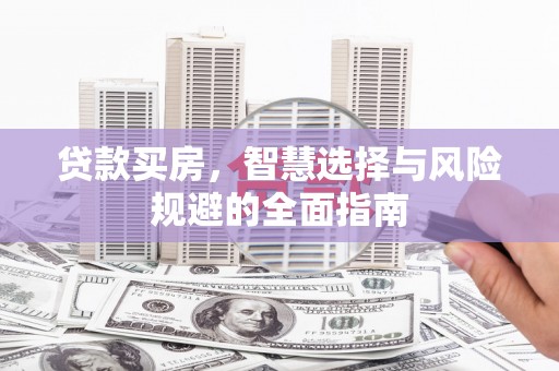 南海贷款买房，智慧选择与风险规避的全面指南