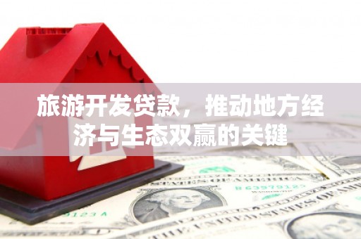 南海旅游开发贷款，推动地方经济与生态双赢的关键
