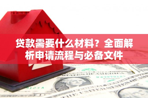 南海贷款需要什么材料？全面解析申请流程与必备文件