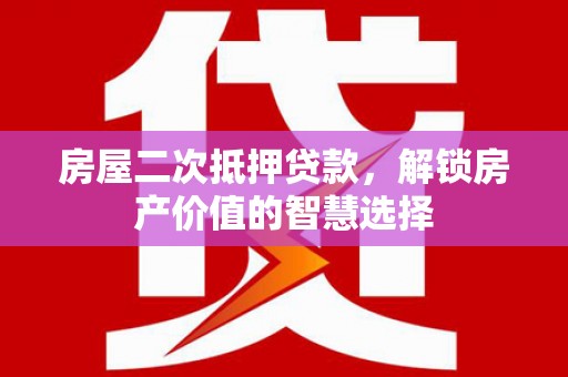 南海房屋二次抵押贷款，解锁房产价值的智慧选择