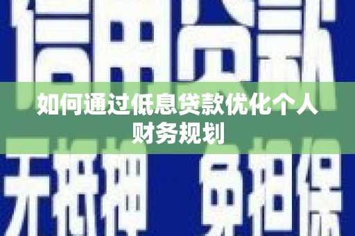 南海如何通过低息贷款优化个人财务规划