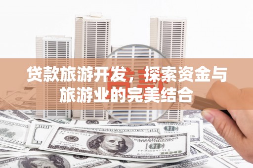 南海贷款旅游开发，探索资金与旅游业的完美结合