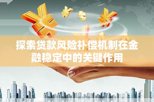 南海探索贷款风险补偿机制在金融稳定中的关键作用