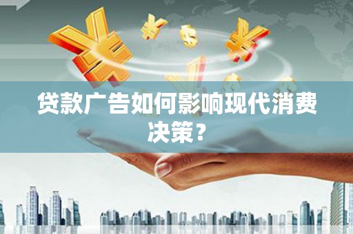 南海贷款广告如何影响现代消费决策？