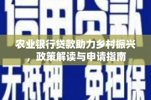 南海农业银行贷款助力乡村振兴，政策解读与申请指南