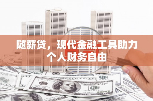 南海随薪贷，现代金融工具助力个人财务自由