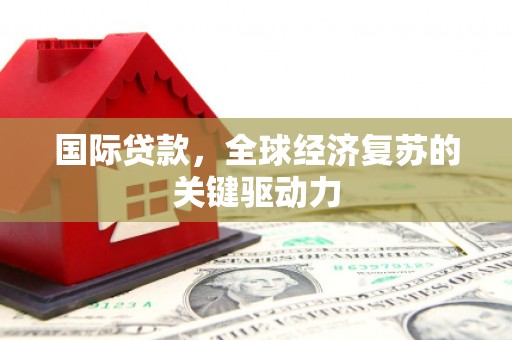 南海国际贷款，全球经济复苏的关键驱动力
