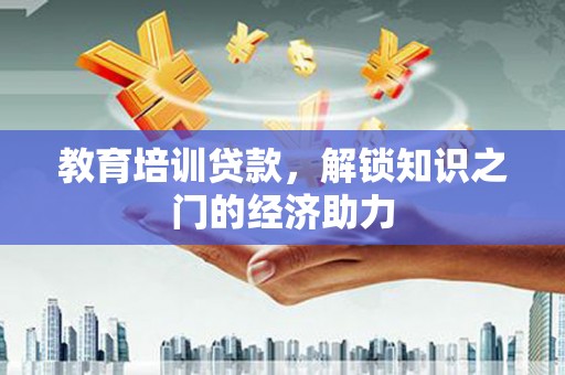 南海教育培训贷款，解锁知识之门的经济助力