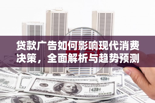 南海贷款广告如何影响现代消费决策，全面解析与趋势预测