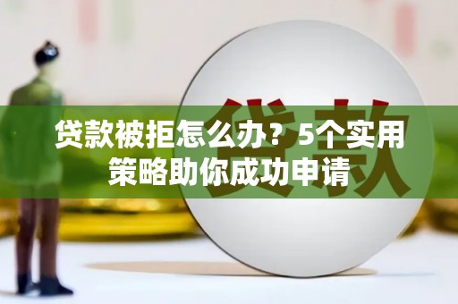南海贷款被拒怎么办？5个实用策略助你成功申请