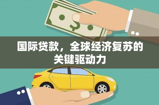 南海国际贷款，全球经济复苏的关键驱动力