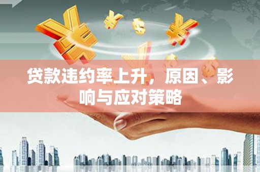 南海贷款违约率上升，原因、影响与应对策略