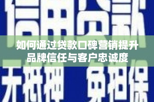 南海如何通过贷款口碑营销提升品牌信任与客户忠诚度