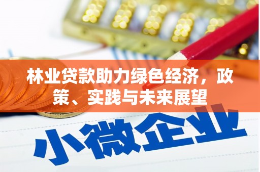 南海林业贷款助力绿色经济，政策、实践与未来展望