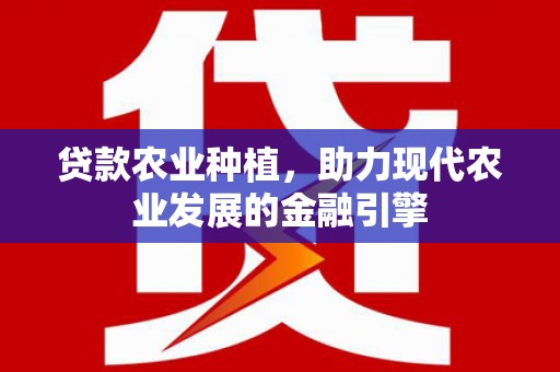 南海贷款农业种植，助力现代农业发展的金融引擎