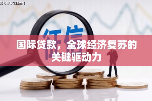 南海国际贷款，全球经济复苏的关键驱动力