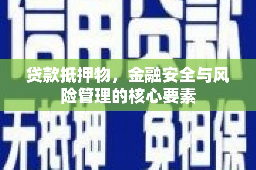 南海贷款抵押物，金融安全与风险管理的核心要素